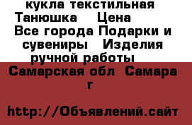 кукла текстильная “Танюшка“ › Цена ­ 300 - Все города Подарки и сувениры » Изделия ручной работы   . Самарская обл.,Самара г.